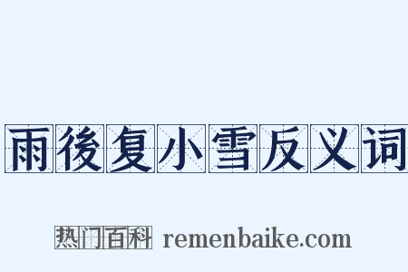 雨後复小雪反义词是什么意思的图片